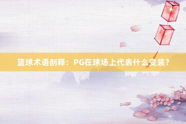 篮球术语剖释：PG在球场上代表什么变装？